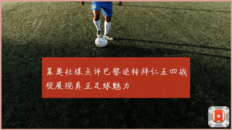 莱奥社媒点评巴黎逆转拜仁五四战役展现真正足球魅力