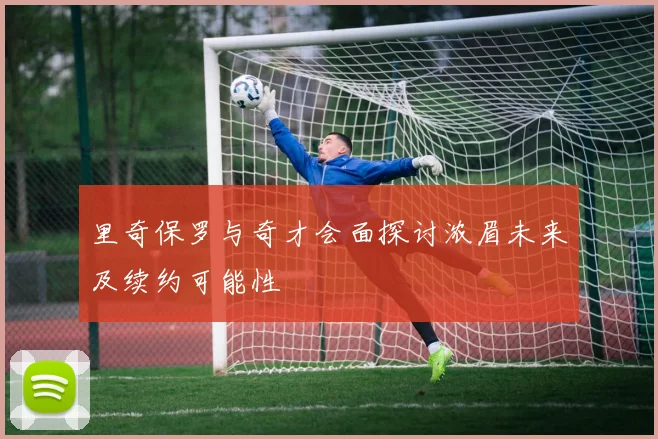 里奇保罗与奇才会面探讨浓眉未来及续约可能性