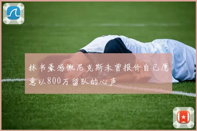 林书豪感慨尼克斯未曾报价自己愿意以800万留队的心声