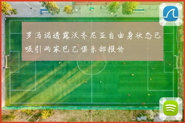 罗马诺透露沃齐尼亚自由身状态已吸引两家巴乙俱乐部报价