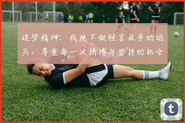追梦精神：我绝不做轻言放弃的逃兵，尊重每一次拼搏与坚持的机会