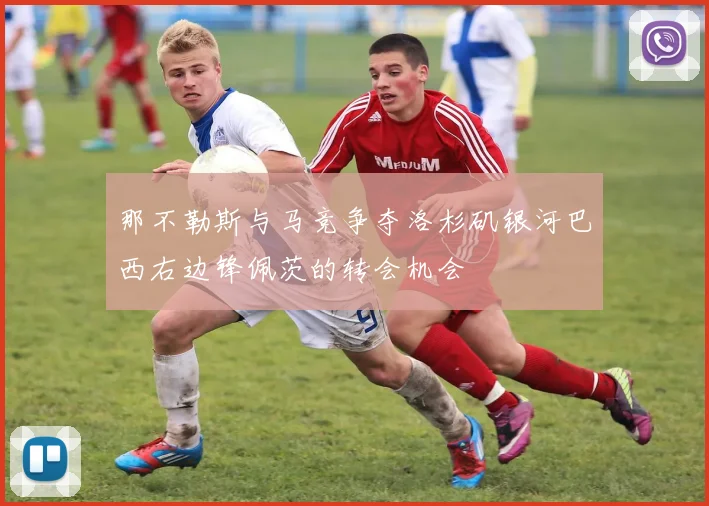 那不勒斯与马竞争夺洛杉矶银河巴西右边锋佩茨的转会机会