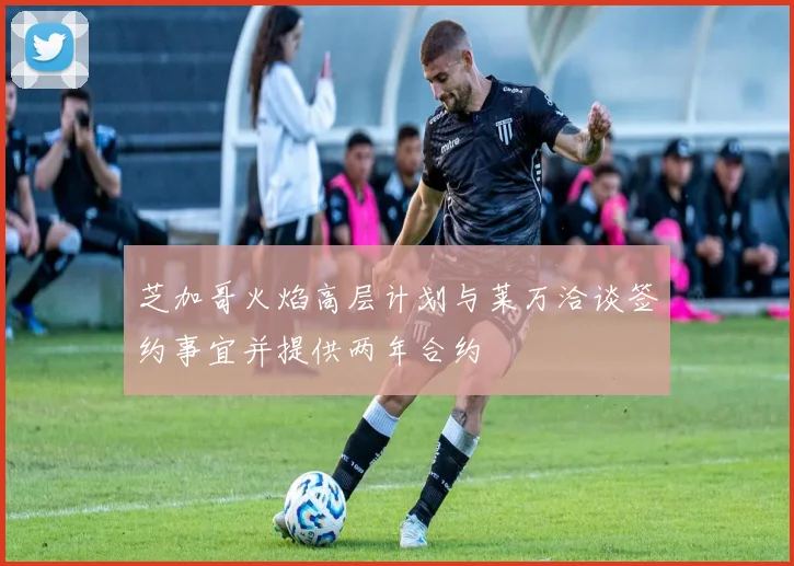 芝加哥火焰高层计划与莱万洽谈签约事宜并提供两年合约