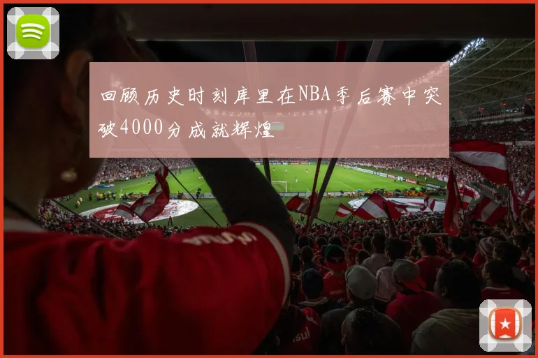回顾历史时刻库里在NBA季后赛中突破4000分成就辉煌