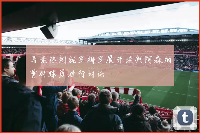 马竞热刺就罗梅罗展开谈判阿森纳曾对球员进行讨论