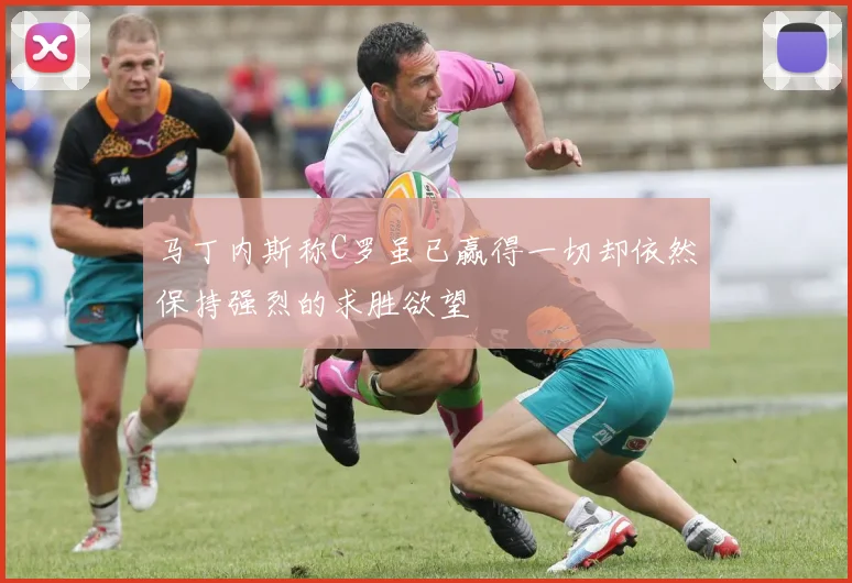 马丁内斯称C罗虽已赢得一切却依然保持强烈的求胜欲望